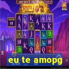 eu te amopg